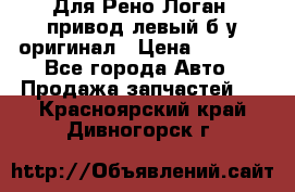 Для Рено Логан1 привод левый б/у оригинал › Цена ­ 4 000 - Все города Авто » Продажа запчастей   . Красноярский край,Дивногорск г.